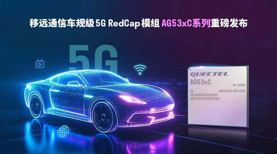 Lightweight 5G accelerates the car! Quectel released the AG53xC series of automotive-grade RedCap modules